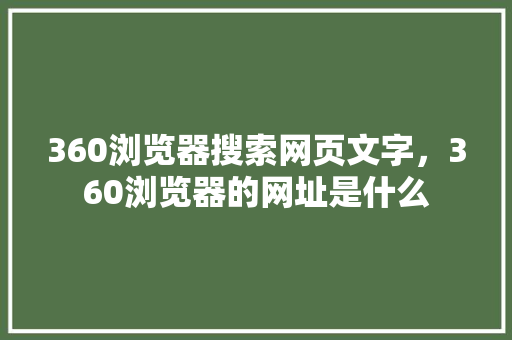 360浏览器搜索网页文字，360浏览器的网址是什么 服务器/数据库