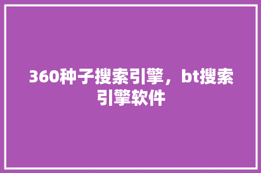 360种子搜索引擎，bt搜索引擎软件