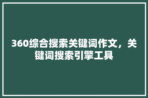 360综合搜索关键词作文，关键词搜索引擎工具