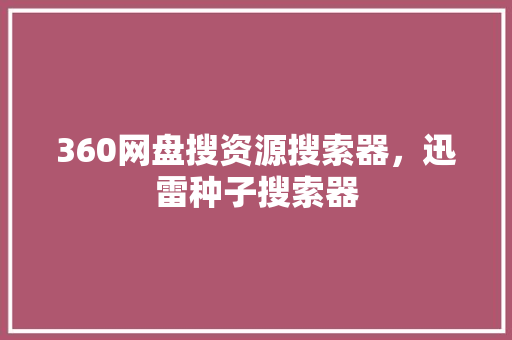 360网盘搜资源搜索器，迅雷种子搜索器