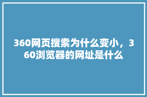 360网页搜索为什么变小，360浏览器的网址是什么