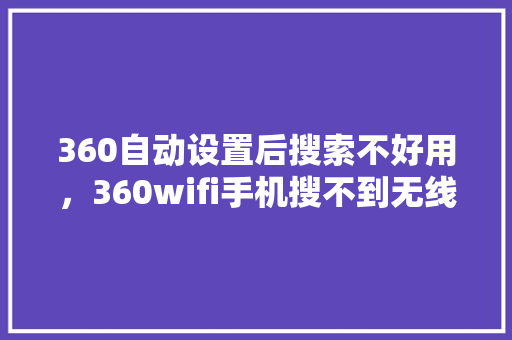 360自动设置后搜索不好用，360wifi手机搜不到无线网