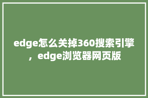 edge怎么关掉360搜索引擎，edge浏览器网页版