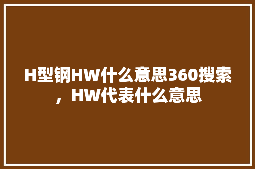 H型钢HW什么意思360搜索，HW代表什么意思
