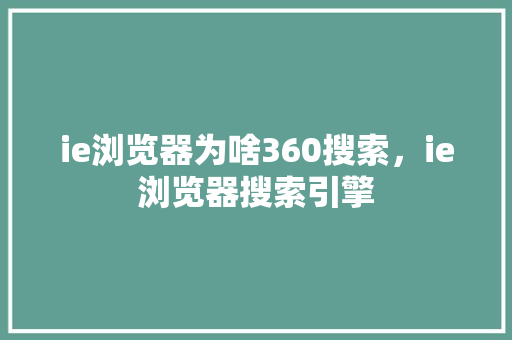 ie浏览器为啥360搜索，ie浏览器搜索引擎
