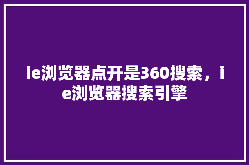 ie浏览器点开是360搜索，ie浏览器搜索引擎