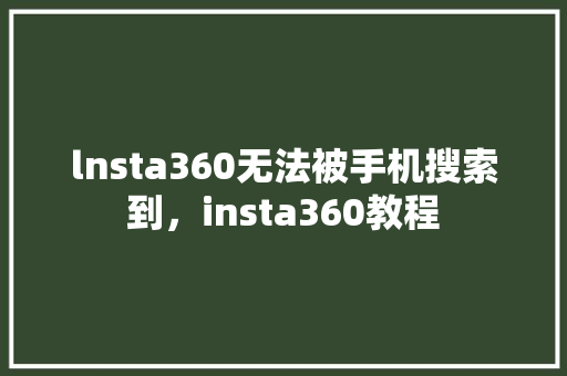 lnsta360无法被手机搜索到，insta360教程