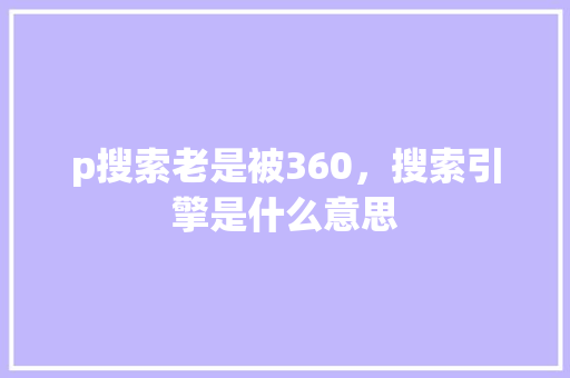 p搜索老是被360，搜索引擎是什么意思