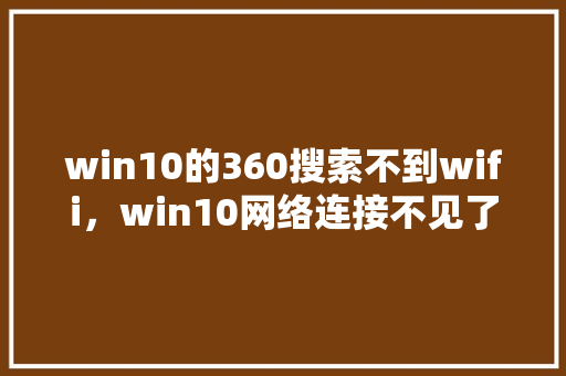 win10的360搜索不到wifi，win10网络连接不见了