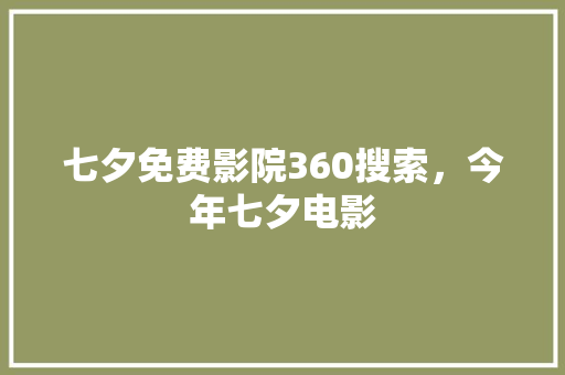 七夕免费影院360搜索，今年七夕电影
