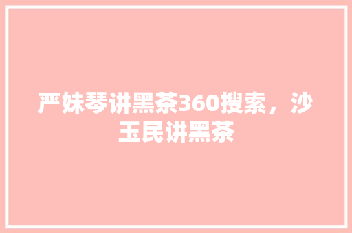 严妹琴讲黑茶360搜索，沙玉民讲黑茶