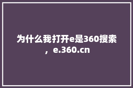 为什么我打开e是360搜索，e.360.cn