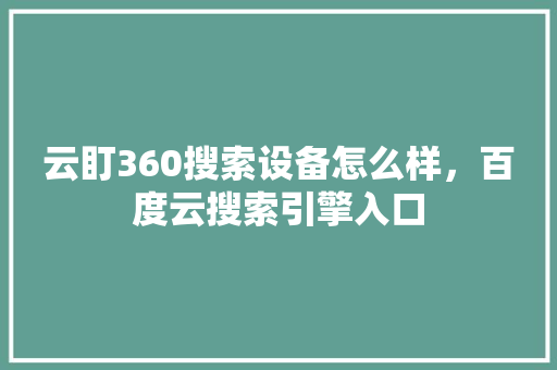 云盯360搜索设备怎么样，百度云搜索引擎入口