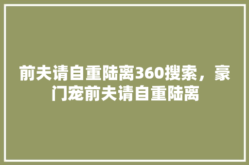 前夫请自重陆离360搜索，豪门宠前夫请自重陆离