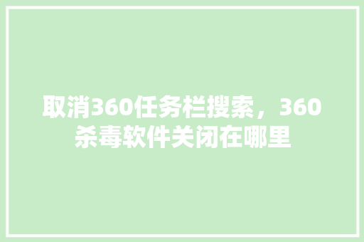 取消360任务栏搜索，360杀毒软件关闭在哪里