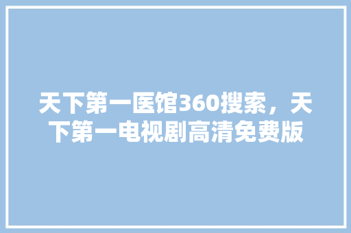 天下第一医馆360搜索，天下第一电视剧高清免费版