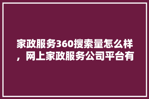 家政服务360搜索量怎么样，网上家政服务公司平台有哪些 服务器/数据库