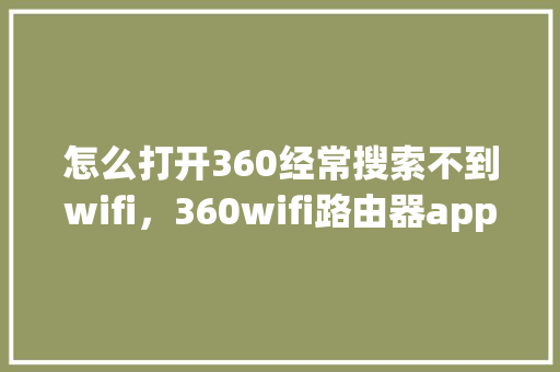 怎么打开360经常搜索不到wifi，360wifi路由器app下载