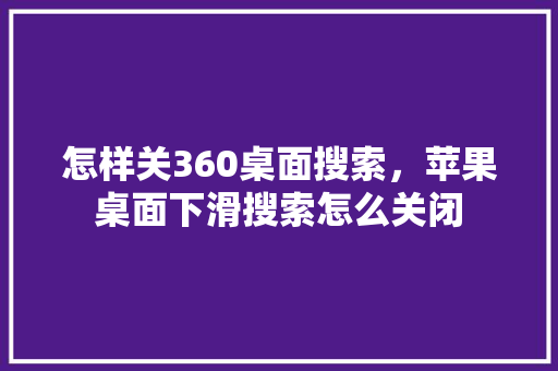 怎样关360桌面搜索，苹果桌面下滑搜索怎么关闭