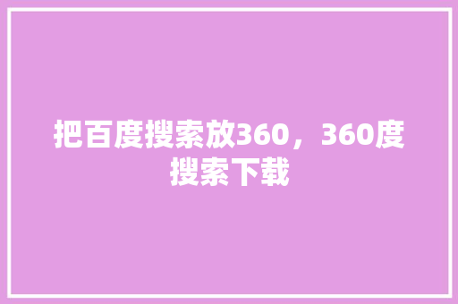 把百度搜索放360，360度搜索下载