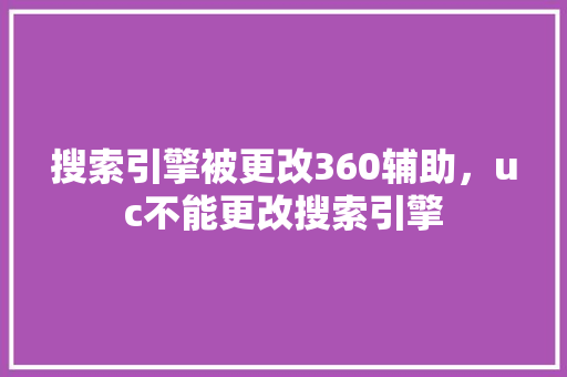 搜索引擎被更改360辅助，uc不能更改搜索引擎