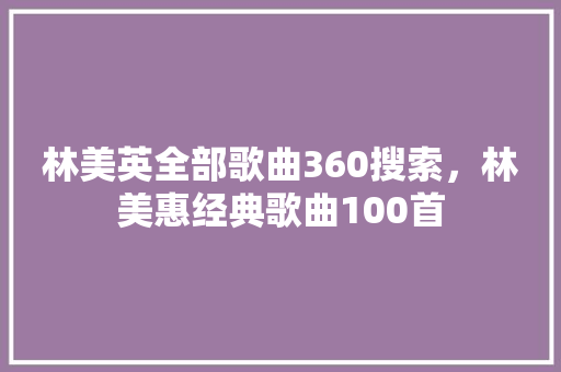 林美英全部歌曲360搜索，林美惠经典歌曲100首