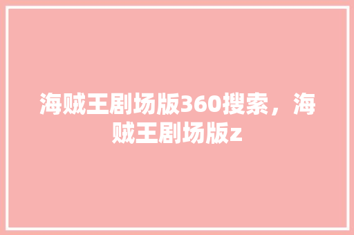 海贼王剧场版360搜索，海贼王剧场版z
