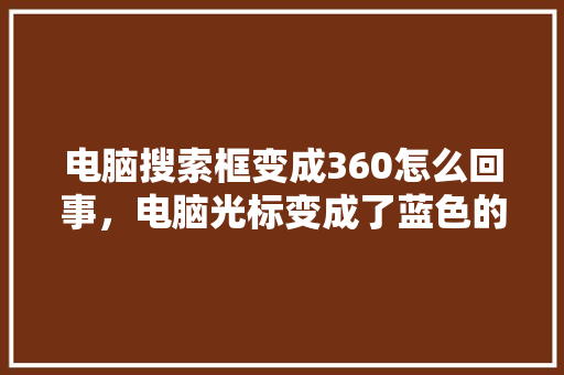 电脑搜索框变成360怎么回事，电脑光标变成了蓝色的框