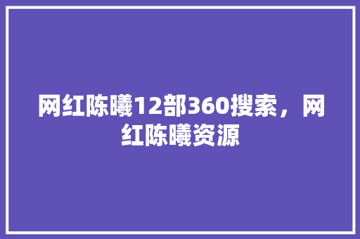 网红陈曦12部360搜索，网红陈曦资源 建站教程