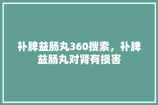 补脾益肠丸360搜索，补脾益肠丸对肾有损害 建站教程