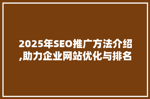 2025年SEO推广方法介绍,助力企业网站优化与排名提升