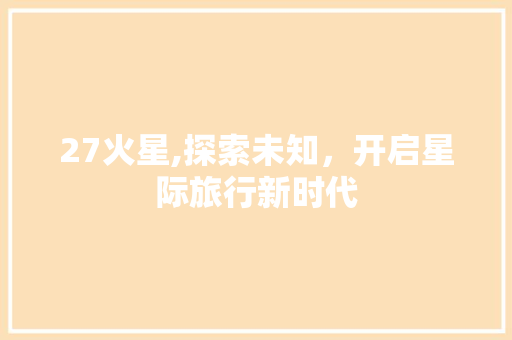 27火星,探索未知，开启星际旅行新时代