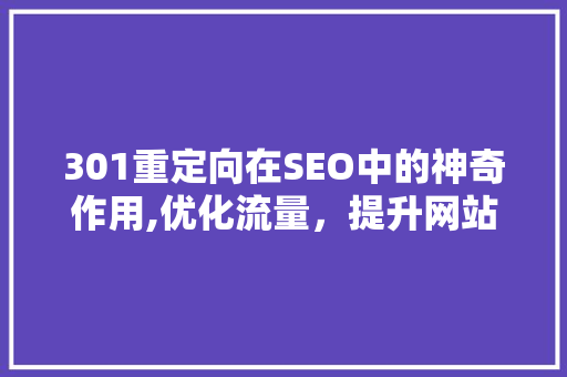 301重定向在SEO中的神奇作用,优化流量，提升网站排名
