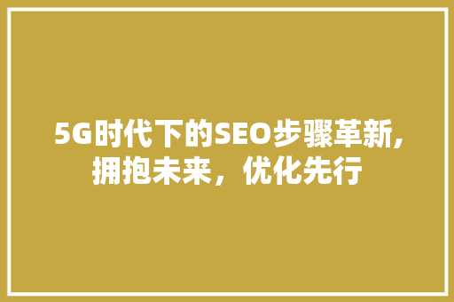 5G时代下的SEO步骤革新,拥抱未来，优化先行