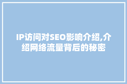 IP访问对SEO影响介绍,介绍网络流量背后的秘密