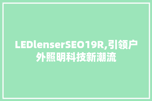 LEDlenserSEO19R,引领户外照明科技新潮流