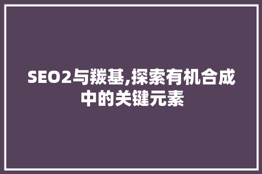 SEO2与羰基,探索有机合成中的关键元素