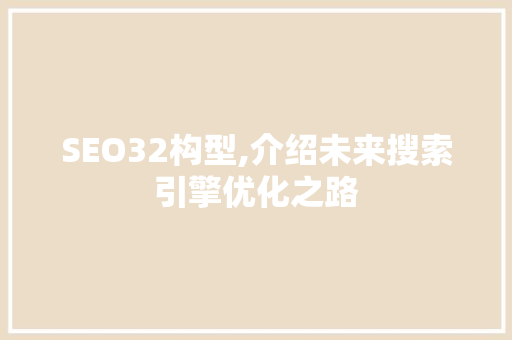 SEO32构型,介绍未来搜索引擎优化之路