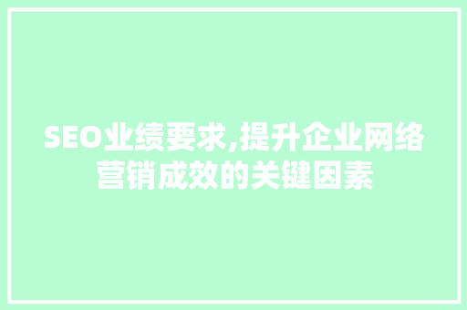 SEO业绩要求,提升企业网络营销成效的关键因素