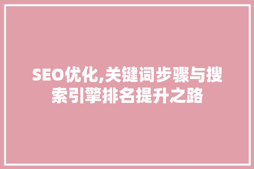 SEO优化,关键词步骤与搜索引擎排名提升之路