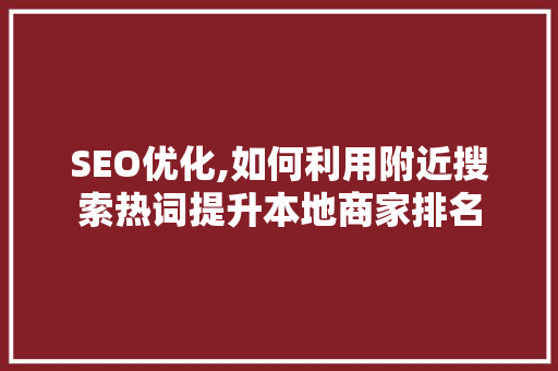 SEO优化,如何利用附近搜索热词提升本地商家排名