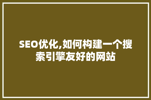 SEO优化,如何构建一个搜索引擎友好的网站