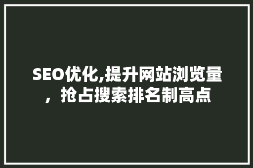 SEO优化,提升网站浏览量，抢占搜索排名制高点