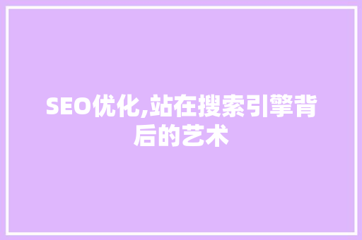 SEO优化,站在搜索引擎背后的艺术