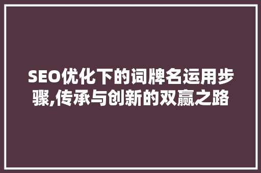 SEO优化下的词牌名运用步骤,传承与创新的双赢之路