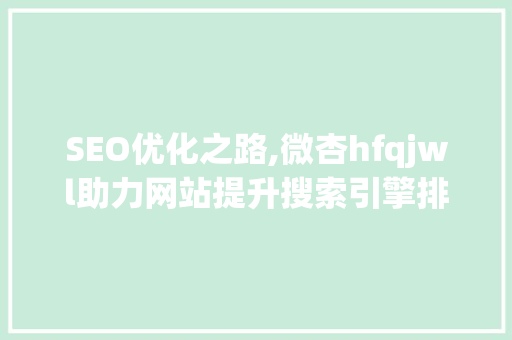 SEO优化之路,微杏hfqjwl助力网站提升搜索引擎排名