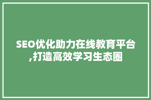 SEO优化助力在线教育平台,打造高效学习生态圈 SEO教程