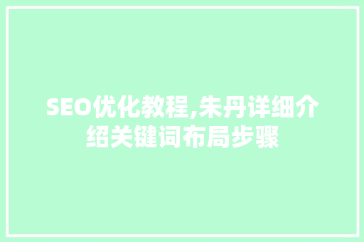 SEO优化教程,朱丹详细介绍关键词布局步骤