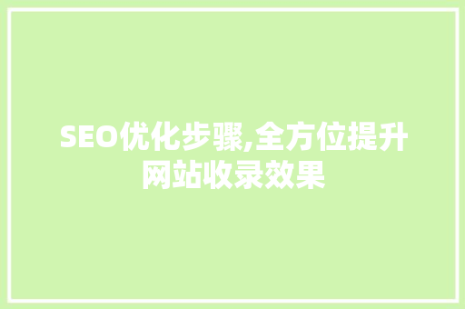 SEO优化步骤,全方位提升网站收录效果