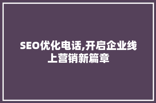 SEO优化电话,开启企业线上营销新篇章